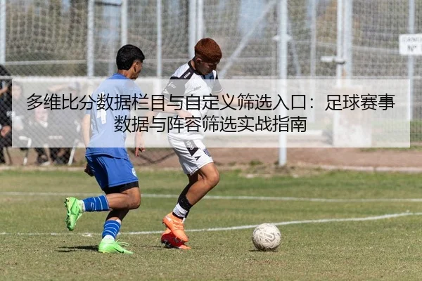 多维比分数据栏目与自定义筛选入口：足球赛事数据与阵容筛选实战指南